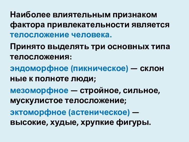 Наиболее влиятельным признаком фактора привлекательнос­ти является телосложение человека.Принято выделять три основ­ных типа телосложения:эндоморфное (пикническое) —