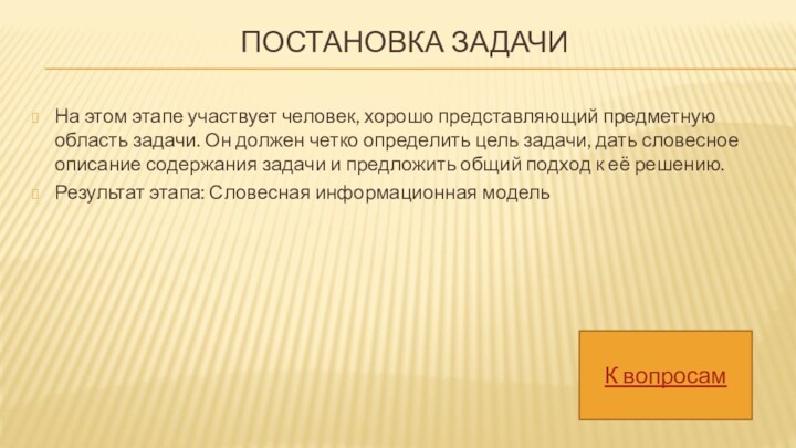 ПОСТАНОВКА ЗАДАЧИ
 На этом этапе участвует человек, хорошо представляющий предметную область задачи. Он должен четко