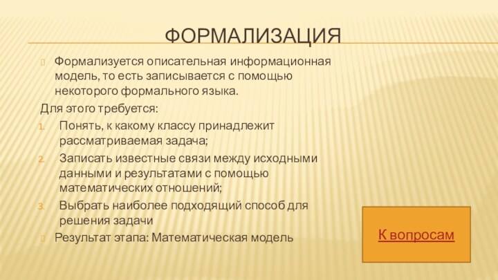 ФОРМАЛИЗАЦИЯФормализуется описательная информационная модель, то есть записывается с помощью некоторого формального языка.Для этого требуется:Понять, к