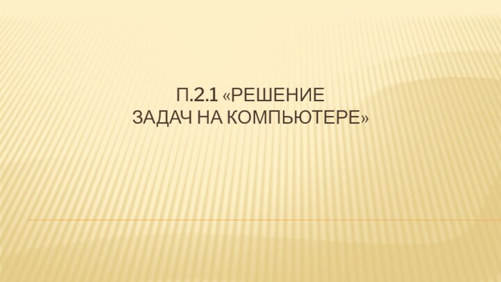 П.2.1 «РЕШЕНИЕ 
 ЗАДАЧ НА КОМПЬЮТЕРЕ»