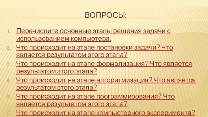 ВОПРОСЫ:Перечислите основные этапы решения задачи с использованием компьютера.Что происходит на этапе постановки задачи? Что является