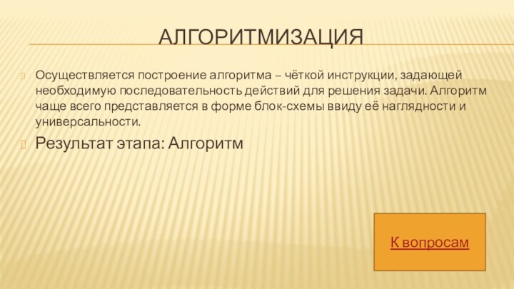 АЛГОРИТМИЗАЦИЯОсуществляется построение алгоритма – чёткой инструкции, задающей необходимую последовательность действий для решения задачи. Алгоритм чаще