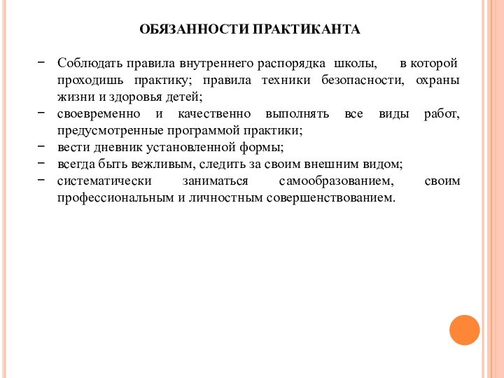 ОБЯЗАННОСТИ ПРАКТИКАНТА Соблюдать правила внутреннего распорядка школы,  в которой проходишь практику; правила техники безопасности, охраны