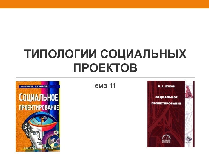 ТИПОЛОГИИ СОЦИАЛЬНЫХ ПРОЕКТОВТема 11