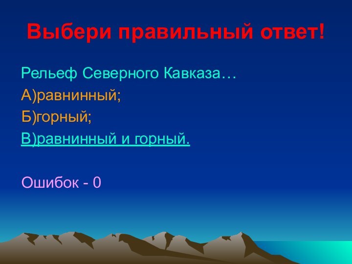 Выбери правильный ответ!Рельеф Северного Кавказа…А)равнинный;Б)горный;В)равнинный и горный.Ошибок - 0