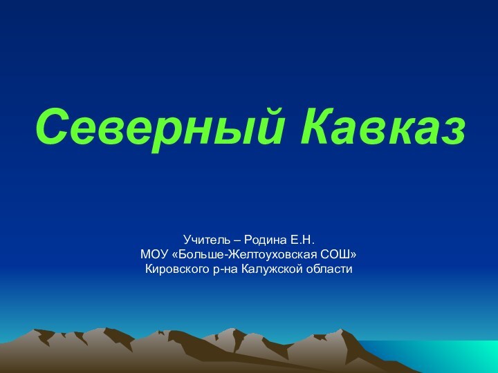 Северный КавказУчитель – Родина Е.Н.МОУ «Больше-Желтоуховская СОШ»Кировского р-на Калужской области