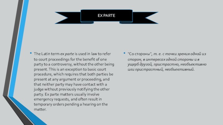 The Latin term ex parte is used in law to refer to court proceedings for the benefit