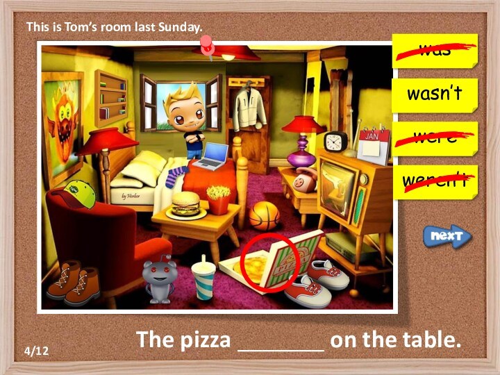 This is Tom’s room last Sunday.waswereweren’tThe pizza _______ on the table.wasn’t4/12