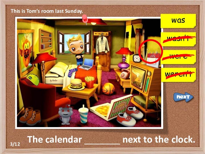 This is Tom’s room last Sunday.The calendar _______ next to the clock.wasn’twereweren’twas3/12