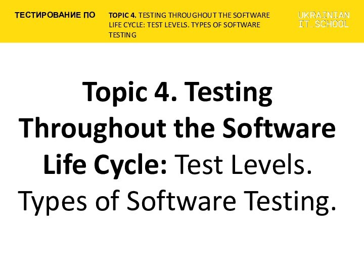 Testing Throughout the Software Life Cycle: Test Levels. Types of Software Testing (Topic 4)