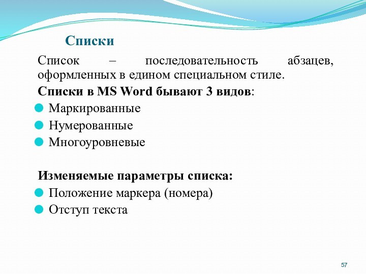 СпискиСписок – последовательность абзацев, оформленных в едином специальном стиле.Списки в MS Word бывают 3 видов:МаркированныеНумерованныеМногоуровневыеИзменяемые