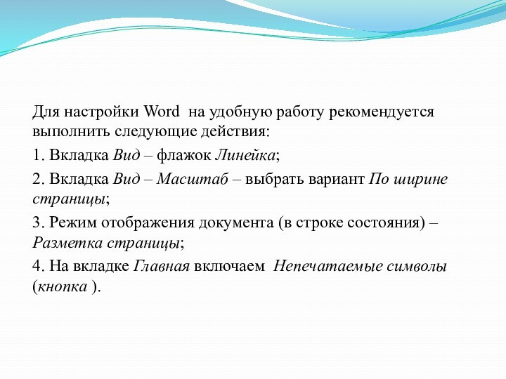 Для настройки Word на удобную работу рекомендуется выполнить следующие действия:1. Вкладка Вид – флажок Линейка;2.