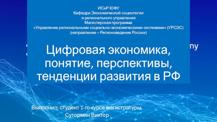 Цифровая экономика, понятие, перспективы, тенденции развития в РФ 
 ИСиР ЮФУ
 Кафедра Экономической социологии
