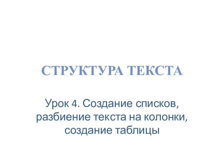 СТРУКТУРА ТЕКСТАУрок 4. Создание списков, разбиение текста на колонки, создание таблицы