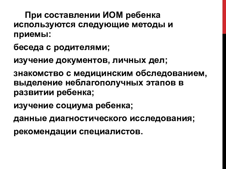 При составлении ИОМ ребенка используются следующие методы и приемы:беседа с родителями;изучение документов, личных дел;знакомство с