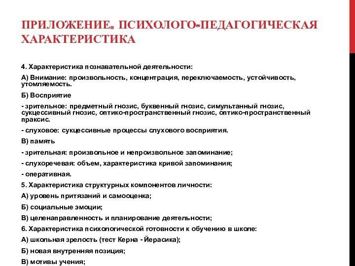 ПРИЛОЖЕНИЕ. ПСИХОЛОГО-ПЕДАГОГИЧЕСКАЯ ХАРАКТЕРИСТИКА4. Характеристика познавательной деятельности:А) Внимание: произвольность, концентрация, переключаемость, устойчивость, утомляемость.Б) Восприятие- зрительное: предметный