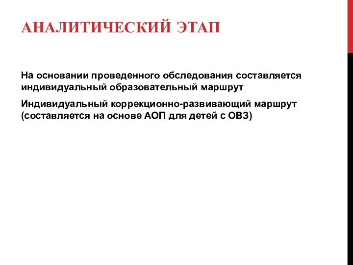 АНАЛИТИЧЕСКИЙ ЭТАП 
 На основании проведенного обследования составляется индивидуальный образовательный маршрутИндивидуальный коррекционно-развивающий маршрут (составляется на