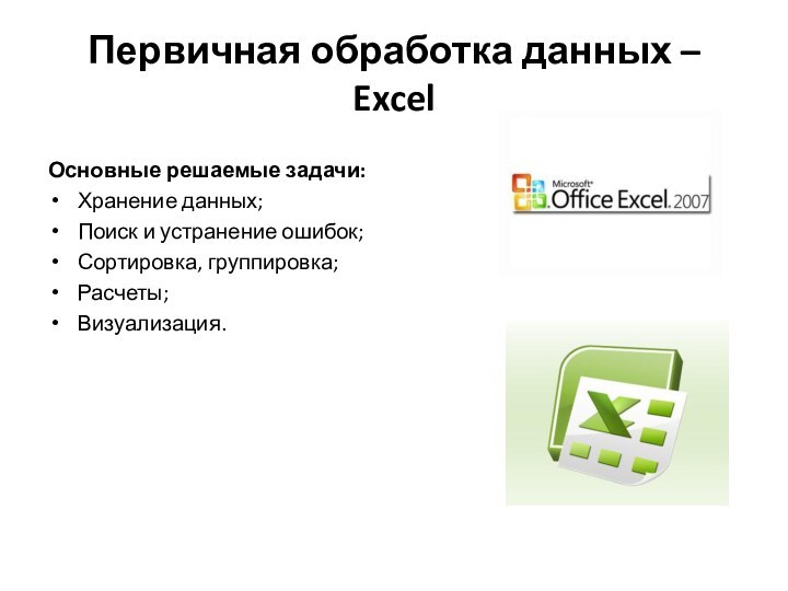 Первичная обработка данных – ExcelОсновные решаемые задачи:Хранение данных;Поиск и устранение ошибок;Сортировка, группировка;Расчеты;Визуализация.