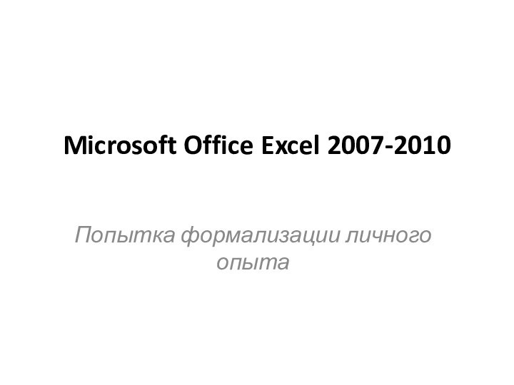 Microsoft Office Excel 2007-2010 
 Попытка формализации личного опыта