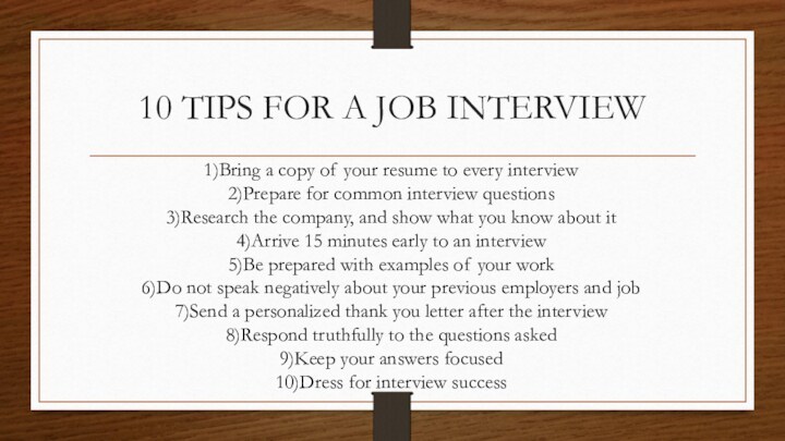 10 TIPS FOR A JOB INTERVIEW1)Bring a copy of your resume to every interview2)Prepare for