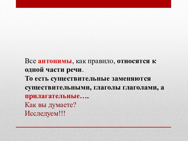 Все антонимы, как правило, относятся к одной части речи. То есть существительные заменяются существительными, глаголы глаголами,