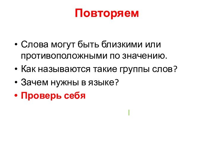 Повторяем 
 Слова могут быть близкими или противоположными по значению.Как называются такие группы слов?Зачем нужны