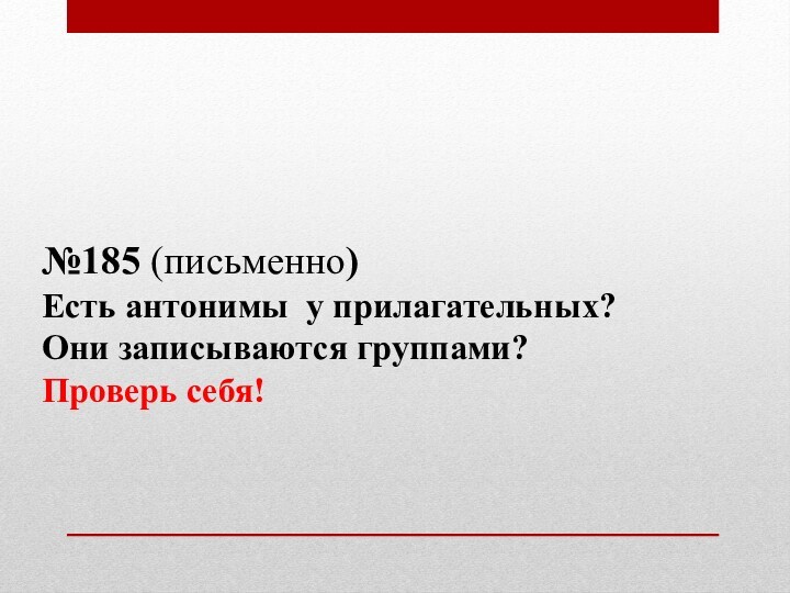 №185 (письменно)Есть антонимы у прилагательных?Они записываются группами?Проверь себя!