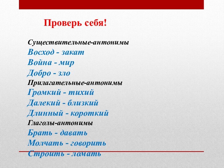 Существительные-антонимыВосход - закат
 Война - мир
 Добро - зло
 Прилагательные-антонимыГромкий - тихий
 Далекий - близкий