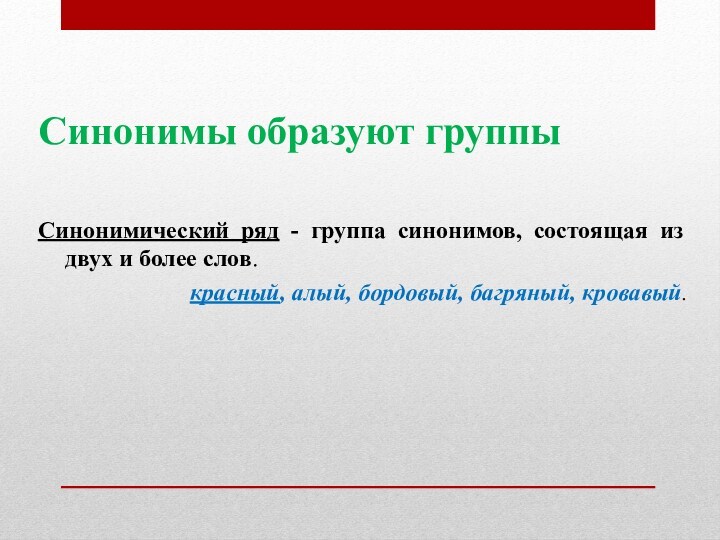 Синонимы образуют группыСинонимический ряд - группа синонимов, состоящая из двух и более слов.красный, алый, бордовый,