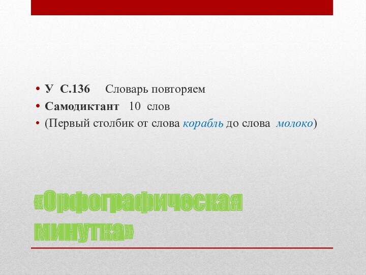 «Орфографическая минутка»У С.136  Словарь повторяемСамодиктант 10 слов (Первый столбик от слова корабль до слова молоко)