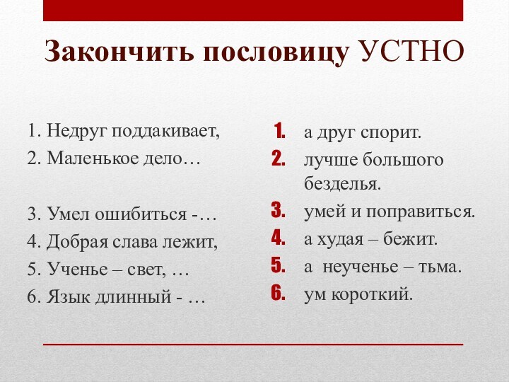 Закончить пословицу УСТНО1. Недруг поддакивает,2. Маленькое дело…3. Умел ошибиться -…4. Добрая слава лежит, 5. Ученье – свет, …6. Язык длинный - …а