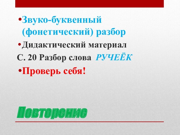 ПовторениеЗвуко-буквенный (фонетический) разборДидактический материалС. 20 Разбор слова РУЧЕЁКПроверь себя!