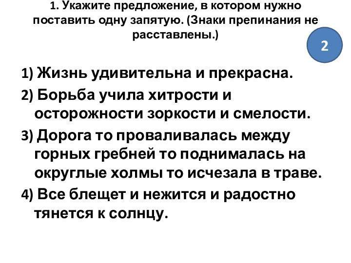 1. Укажите предложение, в котором нужно поставить одну запятую. (Знаки препинания не расставлены.)
 1) Жизнь