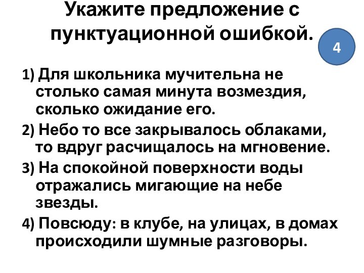 Укажите предложение с пунктуационной ошибкой.
 1) Для школьника мучительна не столько самая минута возмездия, сколько