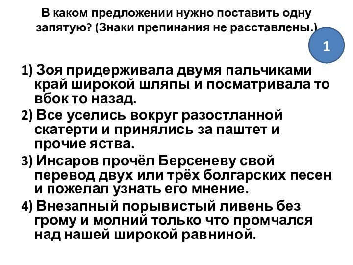 В каком предложении нужно поставить одну запятую? (Знаки препинания не расставлены.)
 1) Зоя придерживала двумя