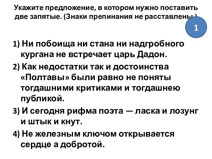 Укажите предложение, в котором нужно поставить две запятые. (Знаки препинания не расставлены.)
 1) Ни побоища