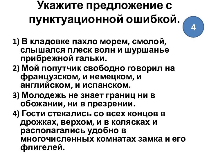 Укажите предложение с пунктуационной ошибкой.
 1) В кладовке пахло морем, смолой, слышался плеск волн и