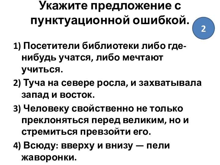 Укажите предложение с пунктуационной ошибкой.
 1) Посетители библиотеки либо где-нибудь учатся, либо мечтают учиться.2) Туча