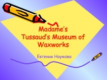 Madame’s Tussaud’s Museum of Waxworks