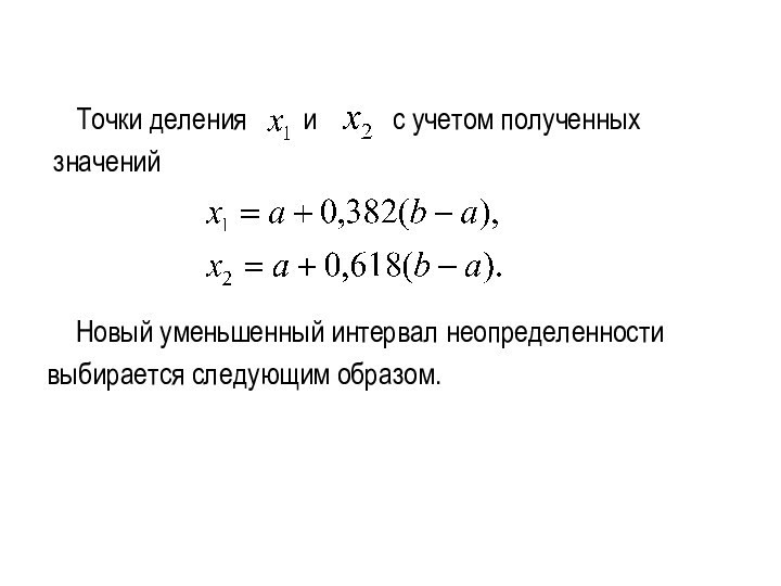 Точки деления  и   с учетом полученных значений 	Новый уменьшенный интервал неопределенности выбирается