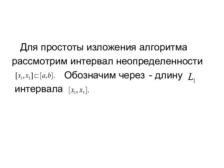 Для простоты изложения алгоритма рассмотрим интервал неопределенности     Обозначим через	 - длину интервала