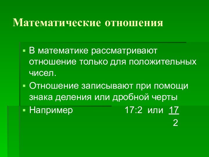 Математические отношенияВ математике рассматривают отношение только для положительных чисел.Отношение записывают при помощи знака деления или