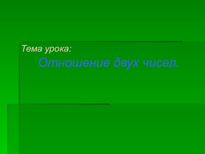 Тема урока:Отношение двух чисел.