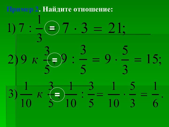 Пример 2. Найдите отношение:===