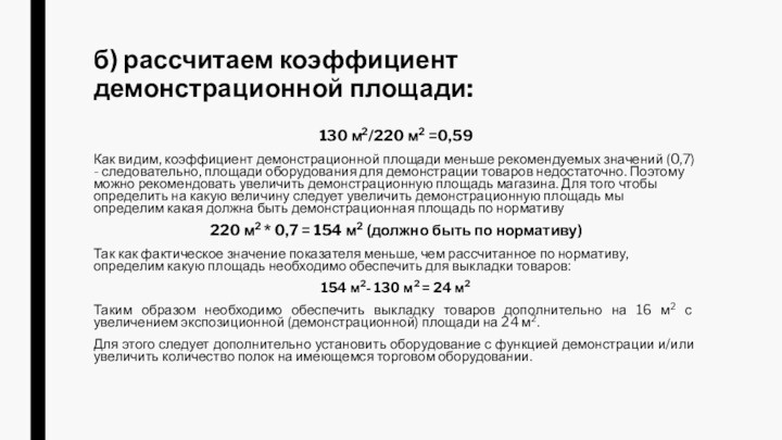 б) рассчитаем коэффициент демонстрационной площади:130 м2/220 м2 =0,59Как видим, коэффициент демонстрационной площади меньше рекомендуемых значений