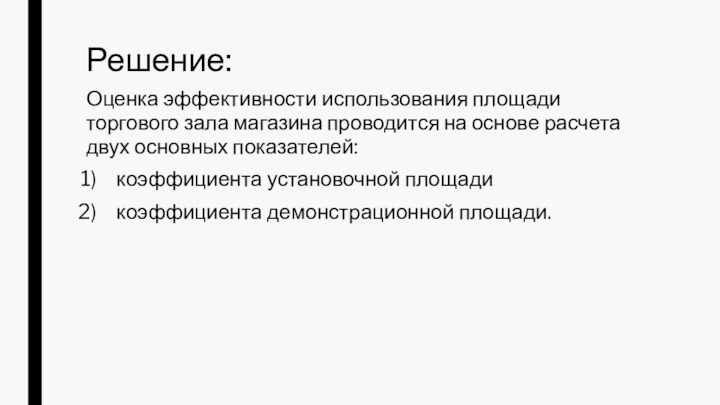 Решение:Оценка эффективности использования площади торгового зала магазина проводится на основе расчета двух основных показателей:коэффициента установочной