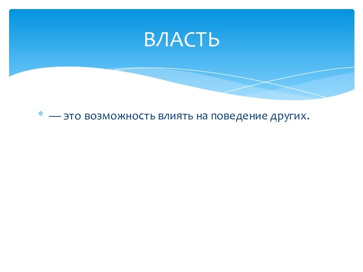 — это возможность влиять на поведение других.ВЛАСТЬ