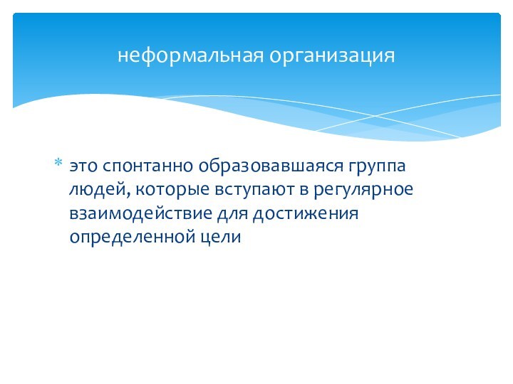 это спонтанно образовавшаяся группа людей, которые вступают в регулярное взаимодействие для достижения определенной целинеформальная организация