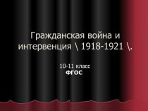 Гражданская война и интервенция \ 1918-1921 \. 10-11 класс