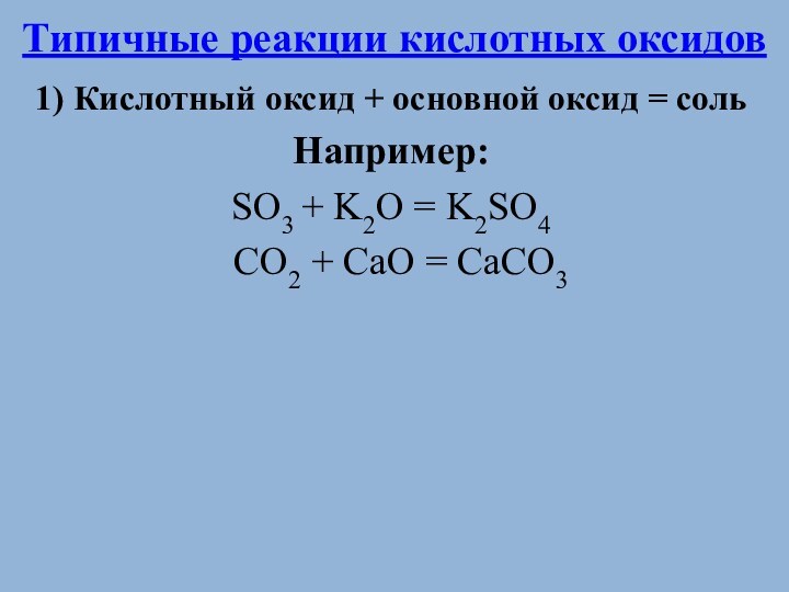 Типичные реакции кислотных оксидов1) Кислотный оксид + основной оксид = соль Например: SO3 + K2O